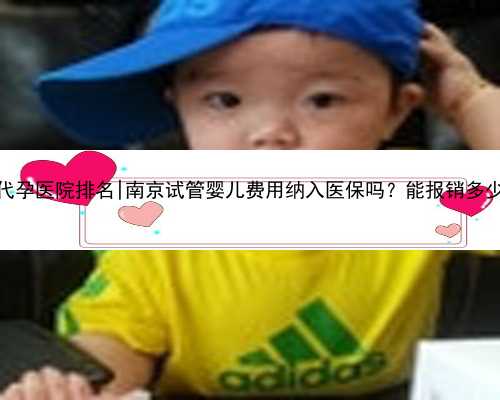 南京代孕医院排名|南京试管婴儿费用纳入医保吗？能报销多少钱？